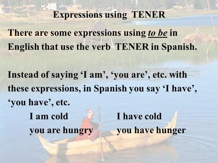 Expressions using TENER There are some expressions using to be in English that use the verb TENER in Spanish. Instead of saying ‘I am’, ‘you are’, etc.