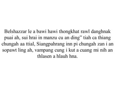 Belshazzar le a bawi hawi thongkhat rawl danghnak puai ah, sui hrai in manzu cu an ding” tiah ca thiang chungah aa ttial, Siangpahrang inn pi chungah zan.