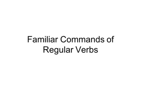 Familiar Commands of Regular Verbs. Forming affirmative familiar (tú) commands of regular verbs is very simple. Just take the “él/ella/Ud.” form of the.