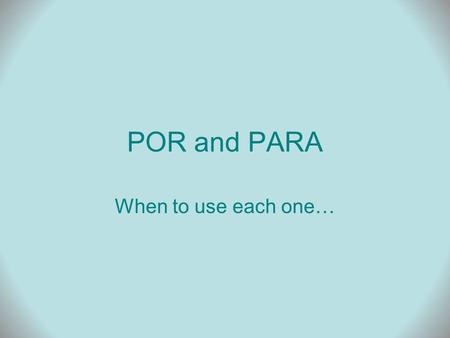 POR and PARA When to use each one…. POR By, by means of For = duration For = in exchange for, price Cause, reason, motive Through, along.