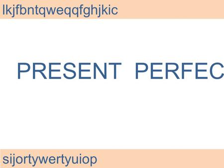 PRESENT PERFECT lkjfbntqweqqfghjkic sijortywertyuiop.