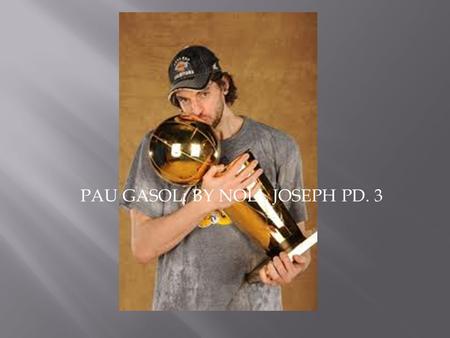 PAU GASOL: BY NOLL JOSEPH PD. 3.  Pau Gasol was born on July 6, 1980.  His homeland is Barcelona.  His parents are Marisa Saez and Agusti Gasol. 