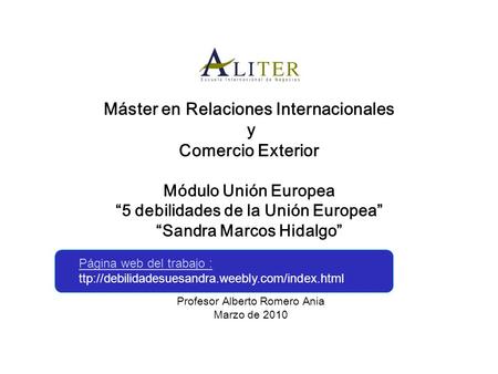 Máster en Relaciones Internacionales y Comercio Exterior Módulo Unión Europea “5 debilidades de la Unión Europea” “Sandra Marcos Hidalgo” Profesor Alberto.