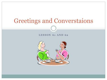 LESSON 61 AND 62 Greetings and Converstaions. CLOCK PARTNERS! La Primavera – same favorite color El Verano – likes the same food El Otoño – has the same.