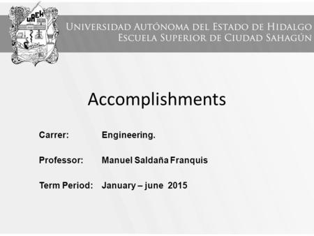 Accomplishments Carrer: Engineering. Professor: Manuel Saldaña Franquis Term Period: January – june 2015.