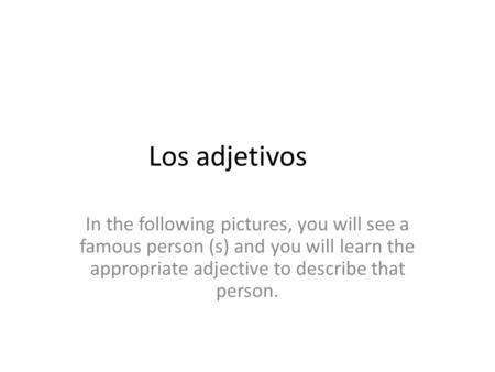 Los adjetivos In the following pictures, you will see a famous person (s) and you will learn the appropriate adjective to describe that person.