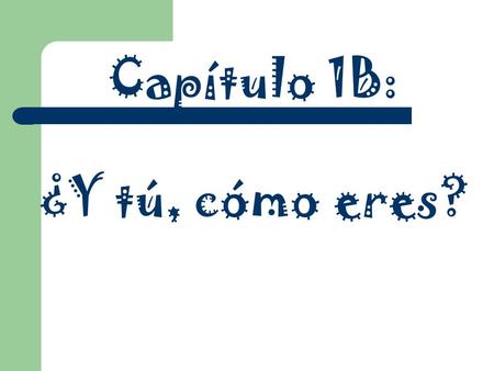 Capítulo 1B: ¿Y tú, cómo eres?. Essential Questions How can I describe myself in Spanish to someone who doesn’t know me? How can one tell if a word is.