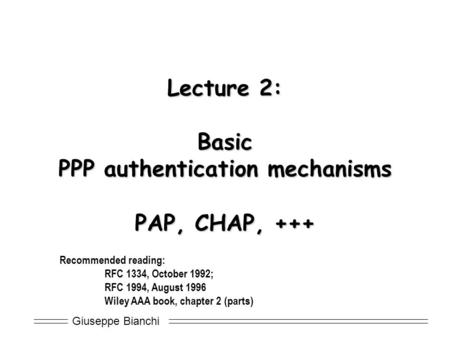 Giuseppe Bianchi Lecture 2: Basic PPP authentication mechanisms PAP, CHAP, +++ Recommended reading: RFC 1334, October 1992; RFC 1994, August 1996 Wiley.