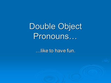 Double Object Pronouns… …like to have fun. What happens if we use DOPs an IOPs together?!?!  In English, do this frequently….  The Backstreet Boys.