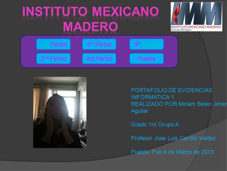 1rst1rst Period 2 nd Period 3 rd Period 4rd Period 5 th PeriodPeriod Puebla PORTAFOLIO DE EVIDENCIAS INFORMATICA 1 REALIZADO POR Miriam Belen Jimenez Aguilar.