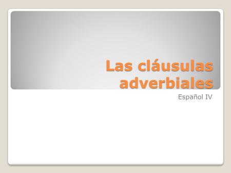 Las cláusulas adverbiales Español IV. Adverbial Clauses (en inglés) Adverbial clauses are clauses that act like adverbs. In other words, they add information.