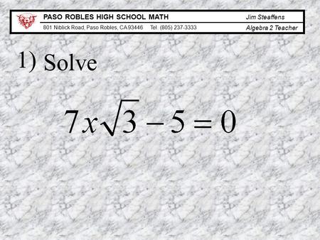 PASO ROBLES HIGH SCHOOL MATH Jim Steaffens 801 Niblick Road, Paso Robles, CA 93446 Tel. (805) 237-3333 Algebra 2 Teacher Solve 1)