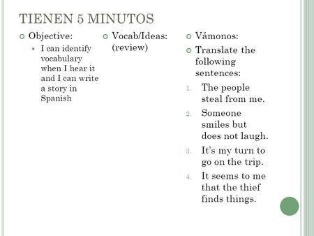 TIENEN 5 MINUTOS Objective: I can identify vocabulary when I hear it and I can write a story in Spanish Vocab/Ideas: (review) Vámonos: Translate the following.