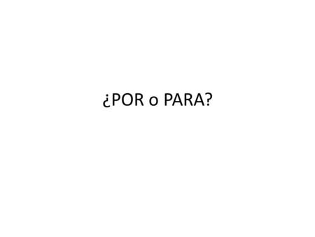 ¿POR o PARA?. Duration of time por destination para.