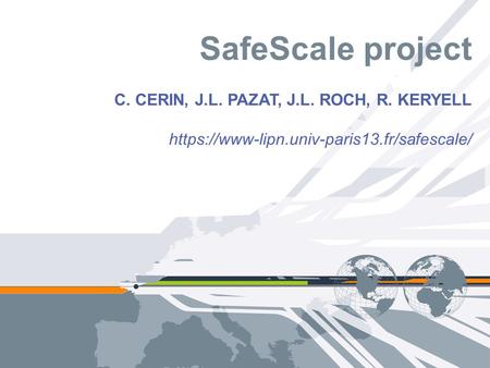 SafeScale project C. CERIN, J.L. PAZAT, J.L. ROCH, R. KERYELL https://www-lipn.univ-paris13.fr/safescale/