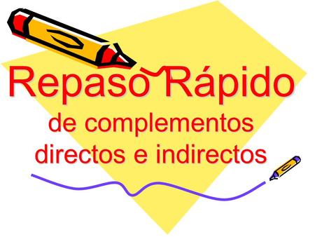 Repaso Rápido de complementos directos e indirectos.