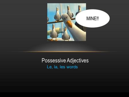 Le, la, les words Possessive Adjectives MINE!!. My in french is mon, ma,mes... Le word/ begins with a vowel: Mon La word: Ma Les word: Mes.