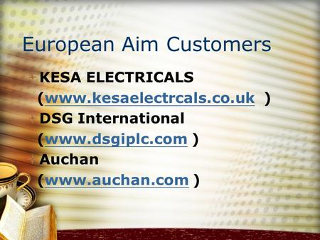 European Aim Customers KESA ELECTRICALS (www.kesaelectrcals.co.uk )www.kesaelectrcals.co.uk DSG International (www.dsgiplc.com )www.dsgiplc.com Auchan.