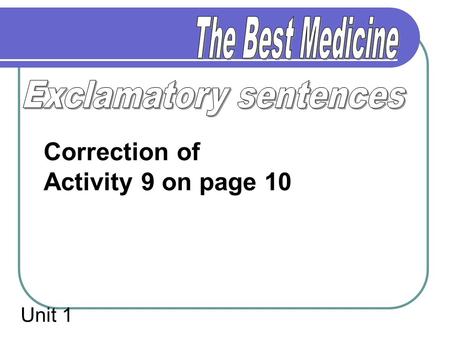 Unit 1 Correction of Activity 9 on page 10. Exclamatory sentences Activity 9 on page 10: 1.It certainly is cosy to settle back into this comfortable chair.