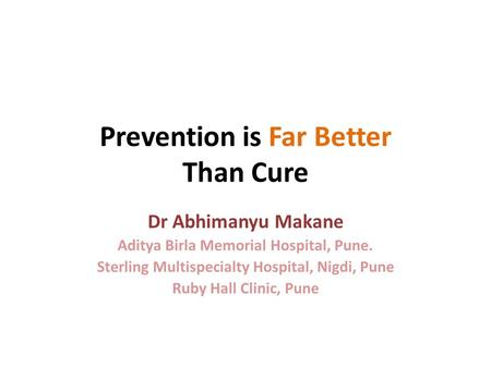 Prevention is Far Better Than Cure-Dr Abhimanyu Makane Aditya Birla Memorial Hospital, Pune. Sterling Multispecialty Hospital, Nigdi, Pune Ruby Hall Clinic,