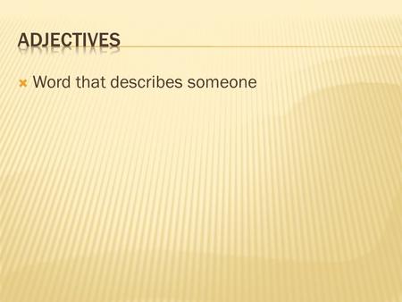  Word that describes someone.  Question: Are you describing a girl or a boy?  -There are spelling changes for MOST adjectives.  We will be talking.