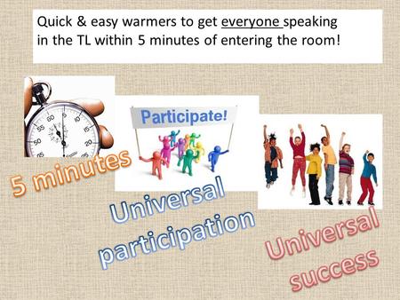 Quick & easy warmers to get everyone speaking in the TL within 5 minutes of entering the room!