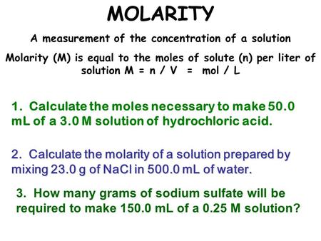 MOLARITY A measurement of the concentration of a solution Molarity (M) is equal to the moles of solute (n) per liter of solution M = n / V = mol / L 2.