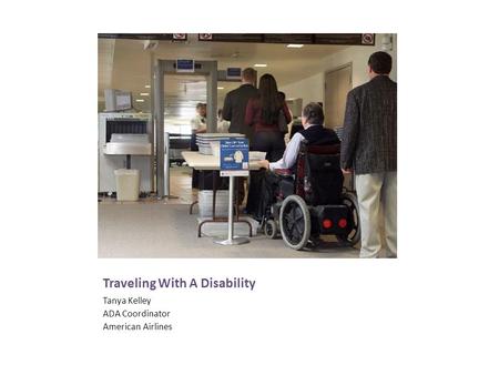 Traveling With A Disability Tanya Kelley ADA Coordinator American Airlines.