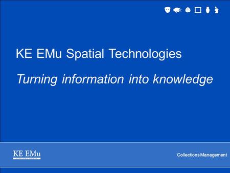 Collections Management KE EMu Spatial Technologies Turning information into knowledge.