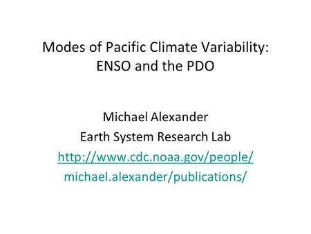 Modes of Pacific Climate Variability: ENSO and the PDO Michael Alexander Earth System Research Lab  michael.alexander/publications/