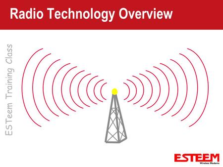 ESTeem Training Class Radio Technology Overview. Radio Basics Terminology – Familiarization with radio expressions Basic Components – Transmitter – Receiver.