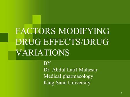 FACTORS MODIFYING DRUG EFFECTS/DRUG VARIATIONS BY Dr. Abdul Latif Mahesar Medical pharmacology King Saud University 1.