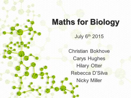 Maths for Biology July 6 th 2015 Christian Bokhove Carys Hughes Hilary Otter Rebecca D’Silva Nicky Miller.