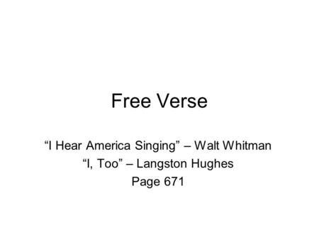 Free Verse “I Hear America Singing” – Walt Whitman “I, Too” – Langston Hughes Page 671.