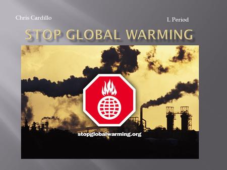 Chris Cardillo L Period. Human activity has increased the amount of greenhouse gases in the atmosphere. We are a big part of global warming. With.