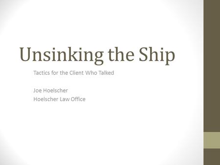 Unsinking the Ship Tactics for the Client Who Talked Joe Hoelscher Hoelscher Law Office.