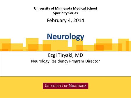 University of Minnesota Medical School Specialty Series Ezgi Tiryaki, MD Neurology Residency Program Director February 4, 2014 Neurology.