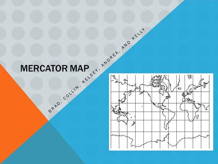 MERCATOR MAP BRAD, COLLIN, KELSEY, ANDREA, AND KELLY.