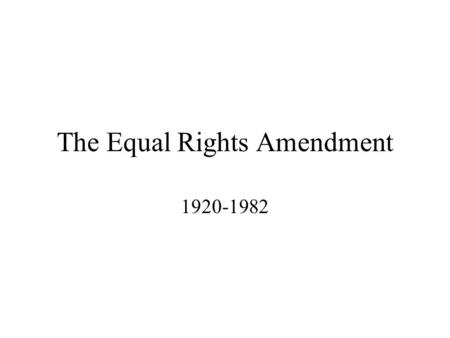 The Equal Rights Amendment 1920-1982. The Equal Rights Amendment 1920 – 2/3 rds of states ratify the 19 th amendment giving women the right to vote. Alice.