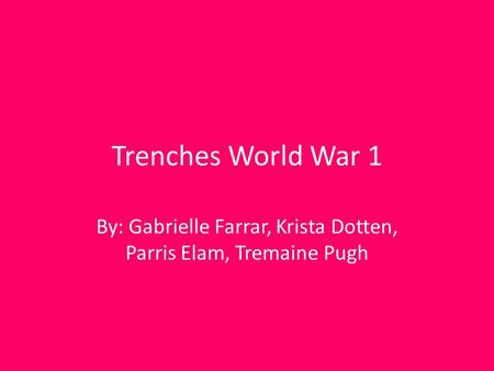 Trenches World War 1 By: Gabrielle Farrar, Krista Dotten, Parris Elam, Tremaine Pugh.