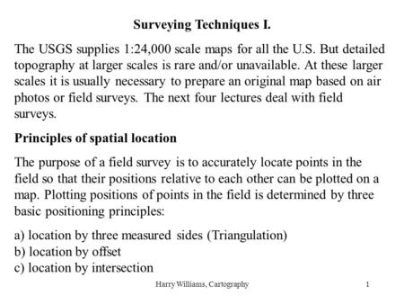 Harry Williams, Cartography1 Surveying Techniques I. The USGS supplies 1:24,000 scale maps for all the U.S. But detailed topography at larger scales is.