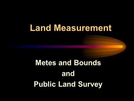 Land Measurement Metes and Bounds and Public Land Survey.