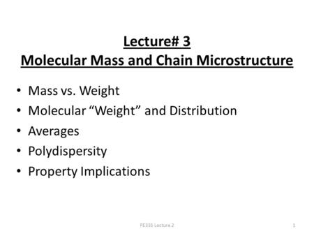 PE335 Lecture 21 Lecture# 3 Molecular Mass and Chain Microstructure Mass vs. Weight Molecular “Weight” and Distribution Averages Polydispersity Property.