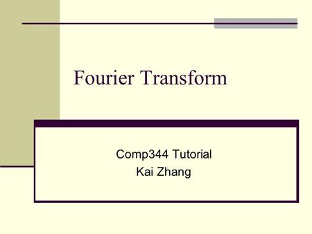 Fourier Transform Comp344 Tutorial Kai Zhang. Outline Fourier Transform (FT) Properties Fourier Transform of regular signals Exercises.