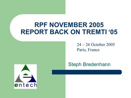 RPF NOVEMBER 2005 REPORT BACK ON TREMTI ‘05 Steph Bredenhann 24 – 26 October 2005 Paris, France.