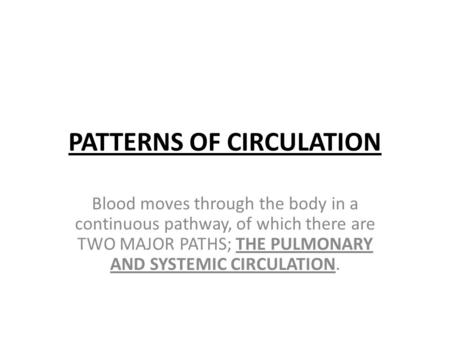 PATTERNS OF CIRCULATION Blood moves through the body in a continuous pathway, of which there are TWO MAJOR PATHS; THE PULMONARY AND SYSTEMIC CIRCULATION.