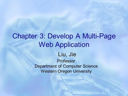 Chapter 3: Develop A Multi-Page Web Application Liu, Jie Professor Department of Computer Science Western Oregon University.