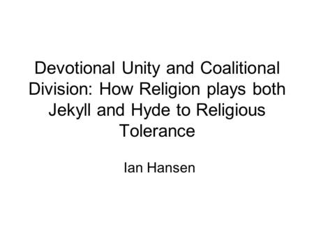 Devotional Unity and Coalitional Division: How Religion plays both Jekyll and Hyde to Religious Tolerance Ian Hansen.