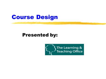 Course Design Presented by: Objectives You will: zConsider how the principles of good course design will affect the design of your courses zIncorporate.