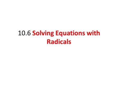 10.6 Solving Equations with Radicals